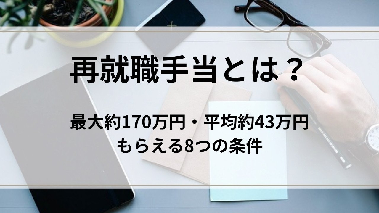 再就職手当とは?最大約170万円・平均約43万円もらえる8つの条件